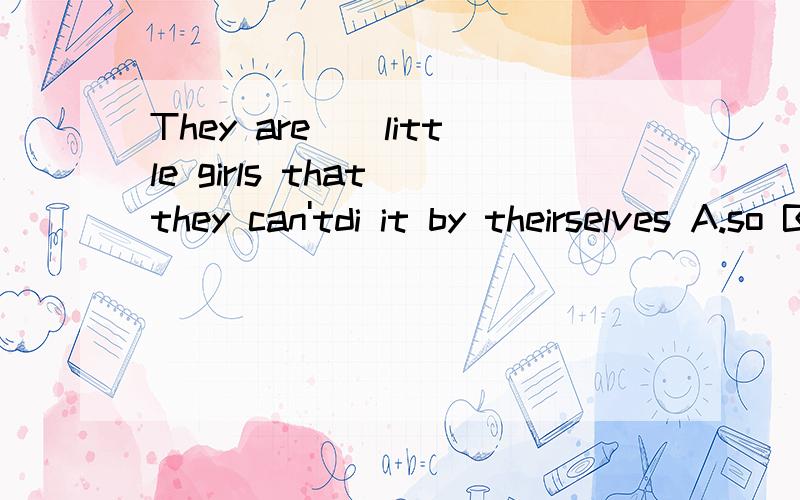 They are__little girls that they can'tdi it by theirselves A.so B.such为神马选B啊,为神马啊为神马