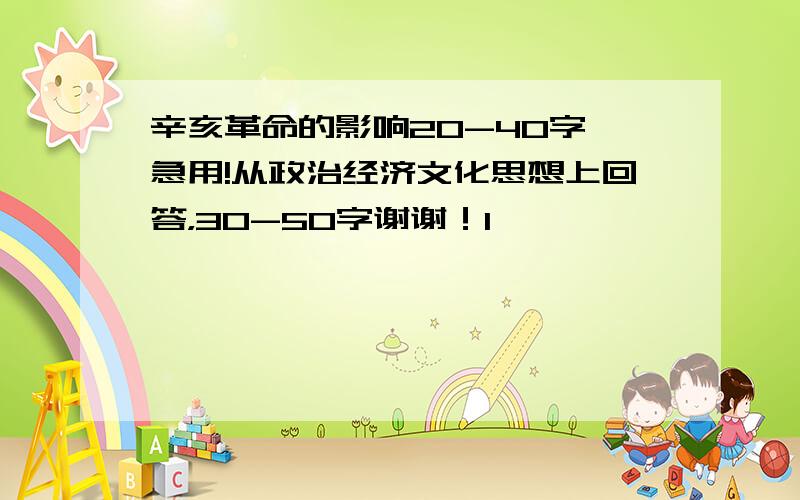 辛亥革命的影响20-40字,急用!从政治经济文化思想上回答，30-50字谢谢！1