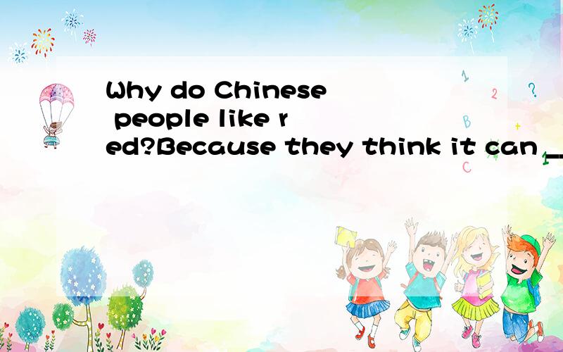 Why do Chinese people like red?Because they think it can _______good luck.A.carryB.bringC.makeD.take