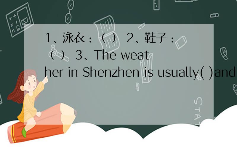 1、泳衣：（ ） 2、鞋子：（ ） 3、The weather in Shenzhen is usually( )and( )in summer.以上第三题的选这有：（sunny cold hot snowy windy dry wet skiing rainy typhoon）