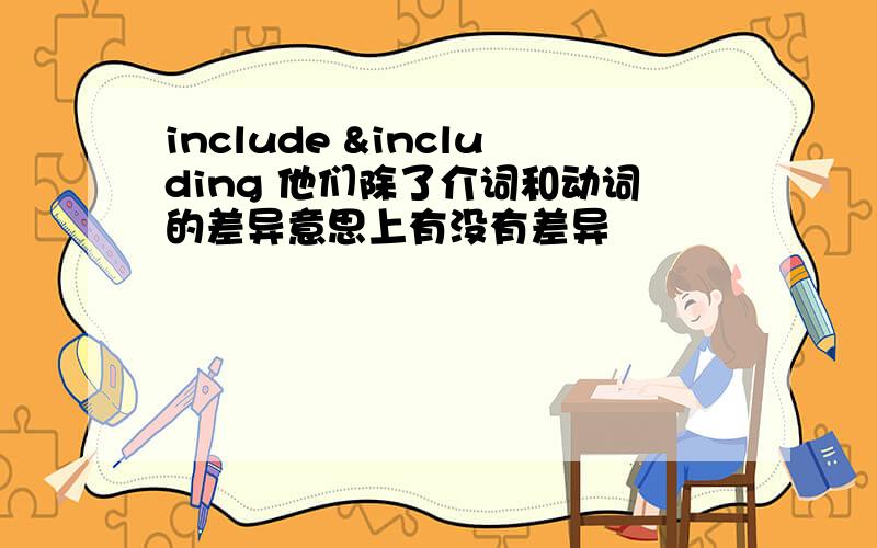 include &including 他们除了介词和动词的差异意思上有没有差异