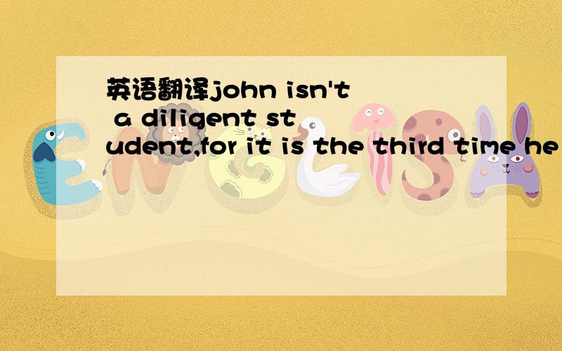 英语翻译john isn't a diligent student,for it is the third time he has been late,__?到底是is he?是 isn't it?答案说疑问句要同主句一致,这道题的主句不是for前面的“John isn't...