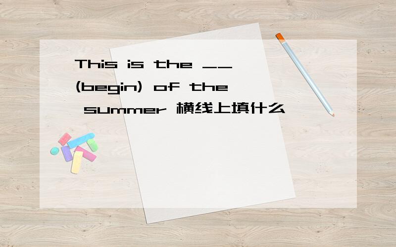 This is the __(begin) of the summer 横线上填什么