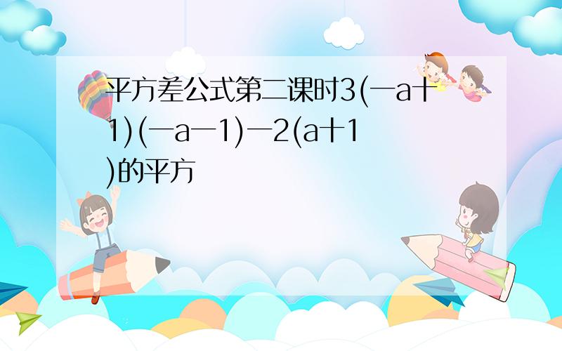 平方差公式第二课时3(一a十1)(一a一1)一2(a十1)的平方