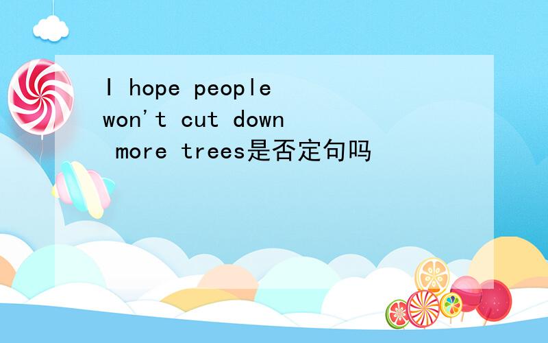 I hope people won't cut down more trees是否定句吗