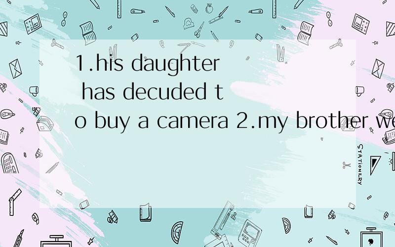 1.his daughter has decuded to buy a camera 2.my brother went to the cinema,so did i.改为同义句