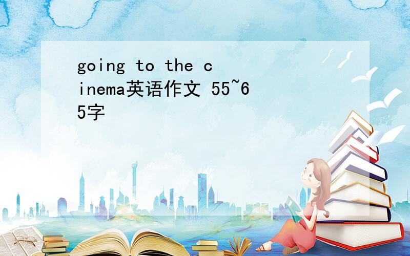 going to the cinema英语作文 55~65字