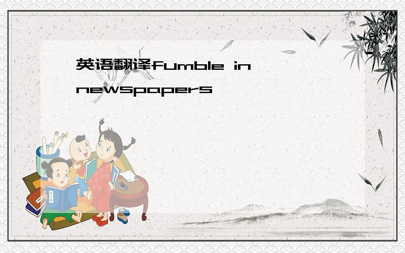 英语翻译fumble in newspapers