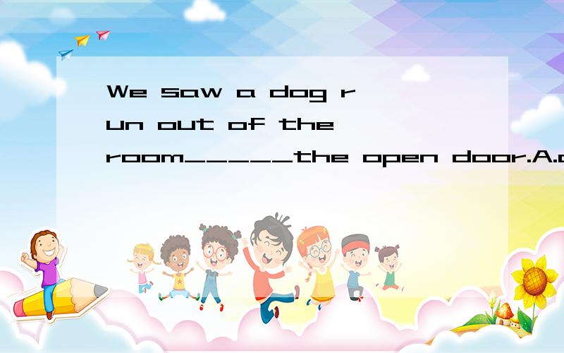 We saw a dog run out of the room_____the open door.A.across B.through C.cross D.by