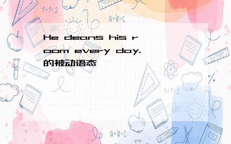 He deans his room every day.的被动语态