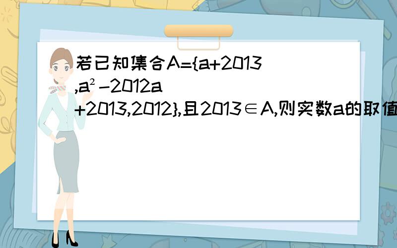 若已知集合A={a+2013,a²-2012a+2013,2012},且2013∈A,则实数a的取值集合为