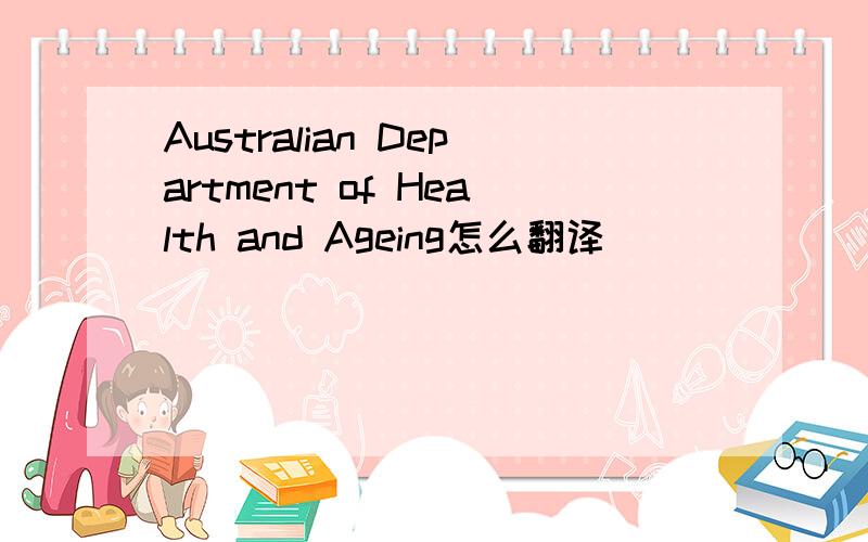 Australian Department of Health and Ageing怎么翻译