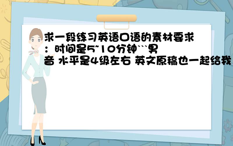 求一段练习英语口语的素材要求：时间是5~10分钟```男音 水平是4级左右 英文原稿也一起给我