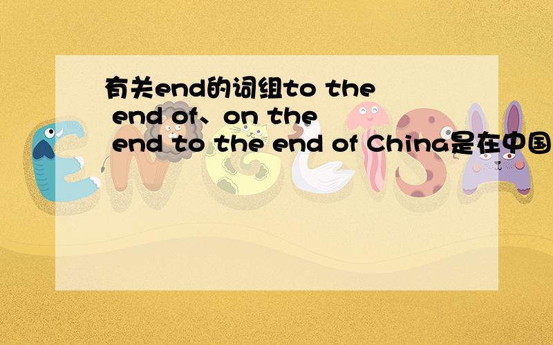 有关end的词组to the end of、on the end to the end of China是在中国的边界外么?在边界内又是什么呢?