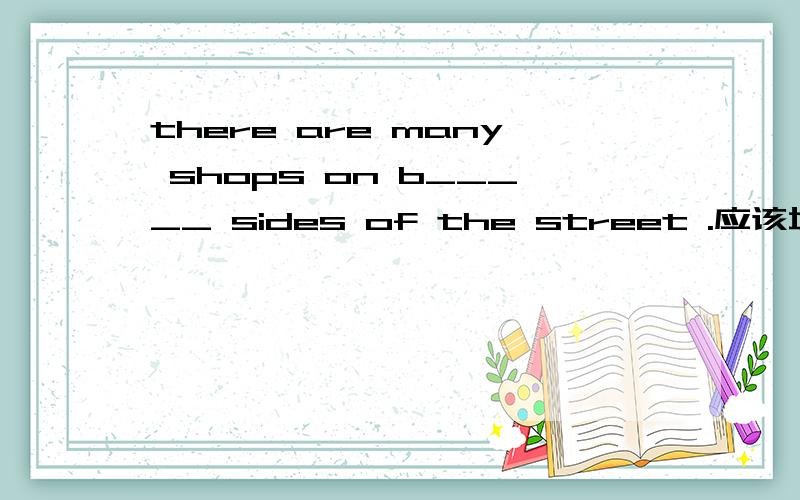 there are many shops on b_____ sides of the street .应该填什么?