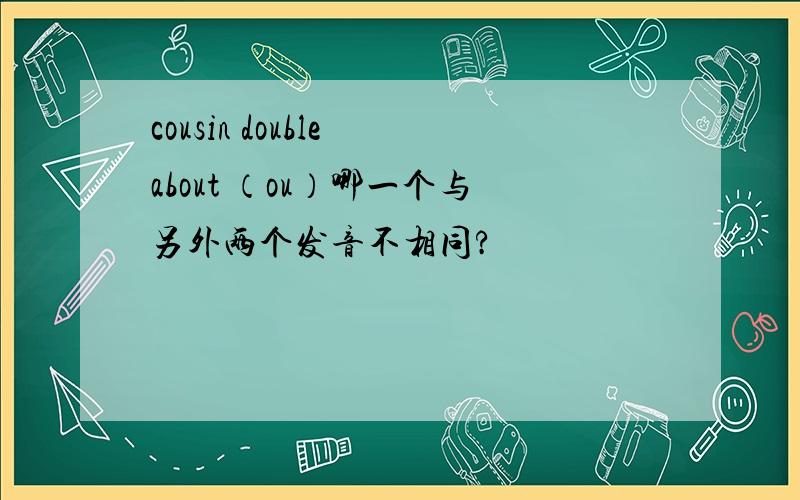 cousin double about （ou）哪一个与另外两个发音不相同?