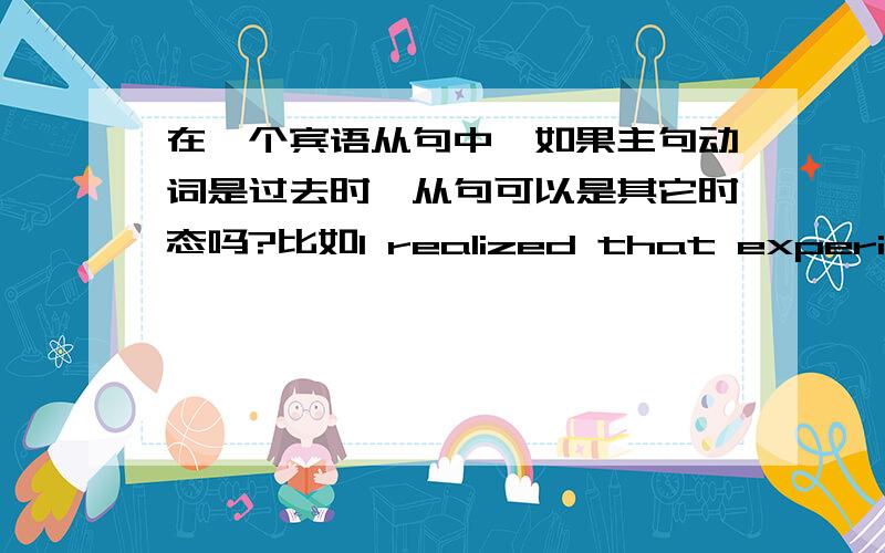 在一个宾语从句中,如果主句动词是过去时,从句可以是其它时态吗?比如I realized that experiments demanded caution and patience.(可以用demand吗）,感觉我这个认识到的是一半规律的话,从句用一般现在时还