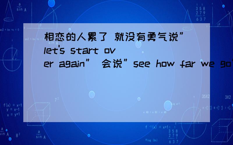 相恋的人累了 就没有勇气说”let's start over again” 会说”see how far we go”.