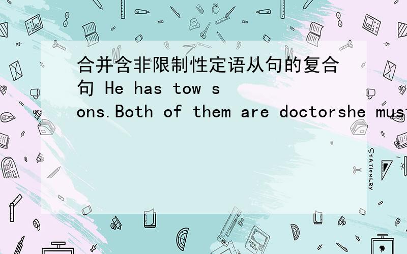 合并含非限制性定语从句的复合句 He has tow sons.Both of them are doctorshe must from Africa.It can be seen from his skinShe is a teacher of much knowledge.Much can be learned from herI remember the day.