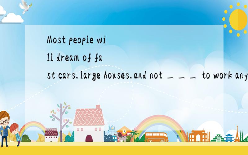 Most people will dream of fast cars,large houses,and not ___ to work anymore after they win the lottery.A.have B.having C.had选什么为什么