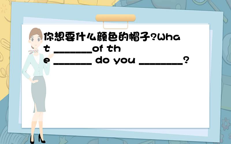 你想要什么颜色的帽子?What _______of the _______ do you ________?