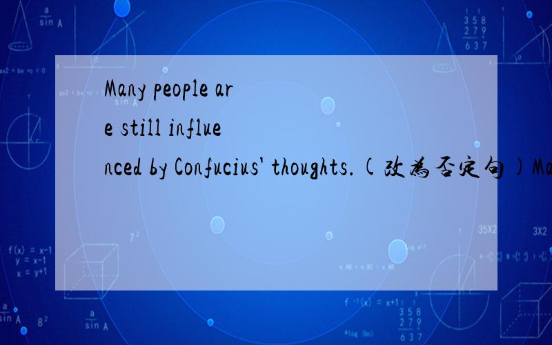 Many people are still influenced by Confucius' thoughts.(改为否定句)Many people ____ ____ by Confucius' thoughts ____.