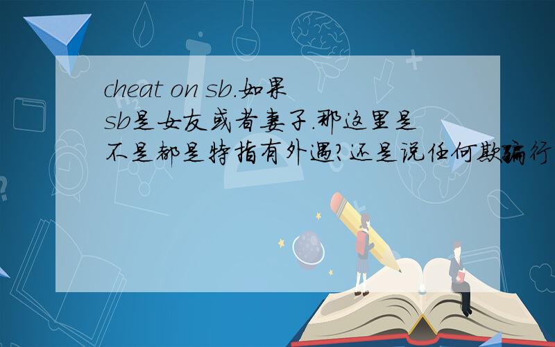 cheat on sb.如果sb是女友或者妻子.那这里是不是都是特指有外遇?还是说任何欺骗行为都可以这么用.