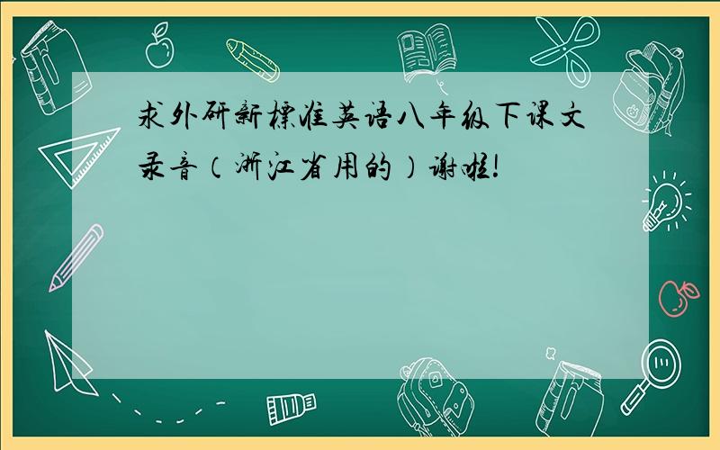 求外研新标准英语八年级下课文录音（浙江省用的）谢啦!