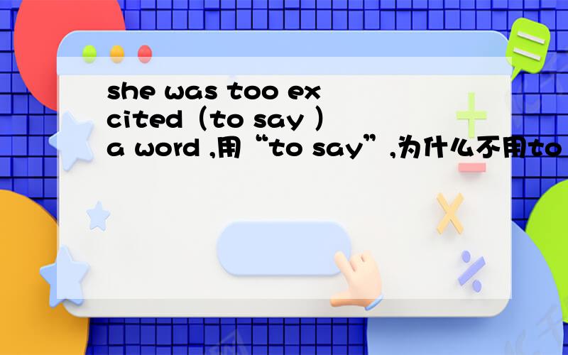 she was too excited（to say ）a word ,用“to say”,为什么不用to talk 、to speak、to tell