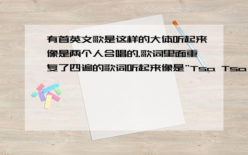 有首英文歌是这样的大体听起来像是两个人合唱的.歌词里面重复了四遍的歌词听起来像是“Tsa Tsa Tsa Tsamina”.后面的我不太记得了.要是有答案的话感激不尽!