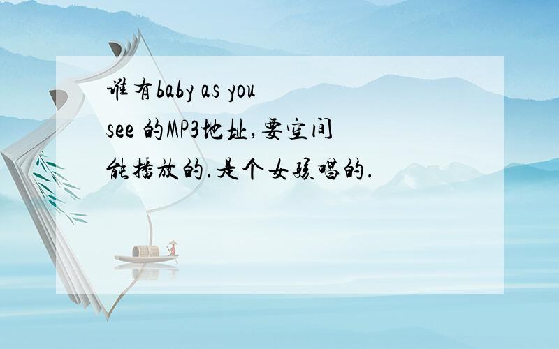 谁有baby as you see 的MP3地址,要空间能播放的.是个女孩唱的.