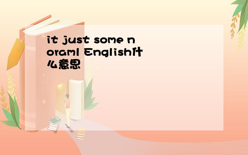 it just some noraml English什么意思