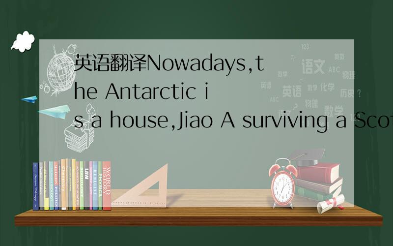 英语翻译Nowadays,the Antarctic is a house,Jiao A surviving a Scott South Pole Station.Indoor warm,both summer and winter,where people can live,work.No effort to attack aircraft can fly all or exited the Antarctic stations.Chain from the other sid