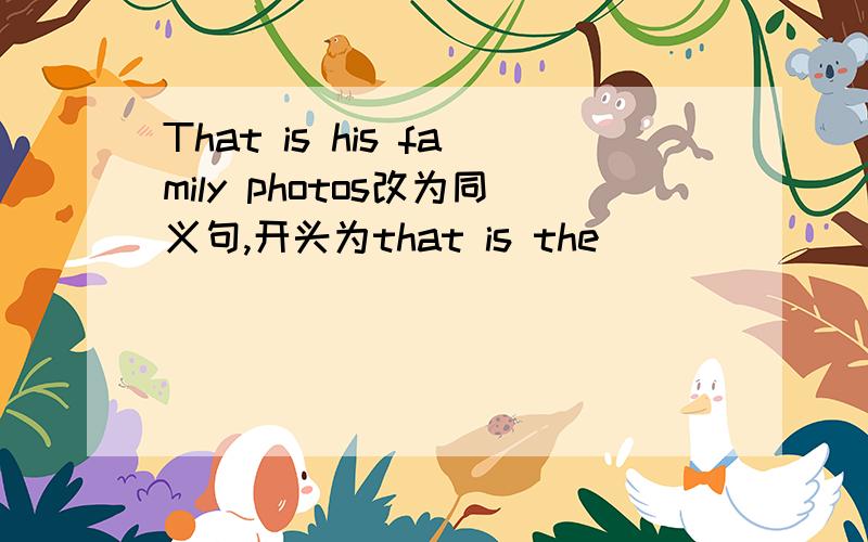 That is his family photos改为同义句,开头为that is the