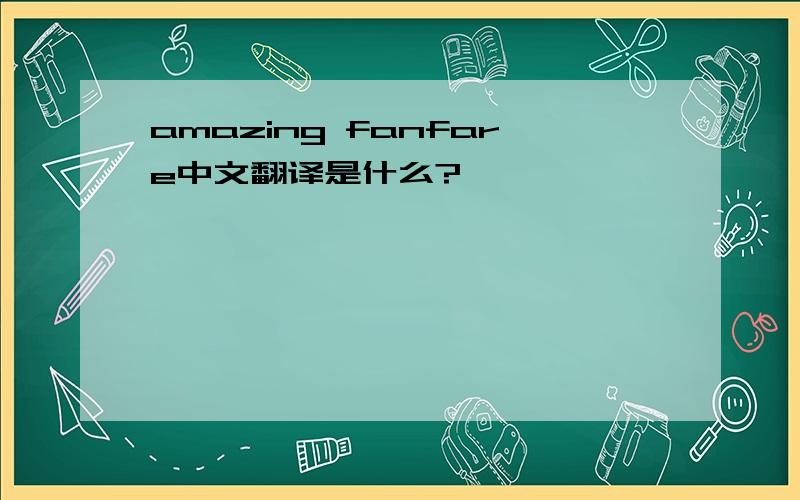 amazing fanfare中文翻译是什么?