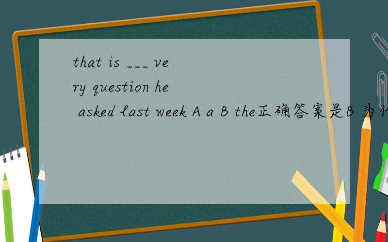 that is ___ very question he asked last week A a B the正确答案是B 为什么不能选A,very