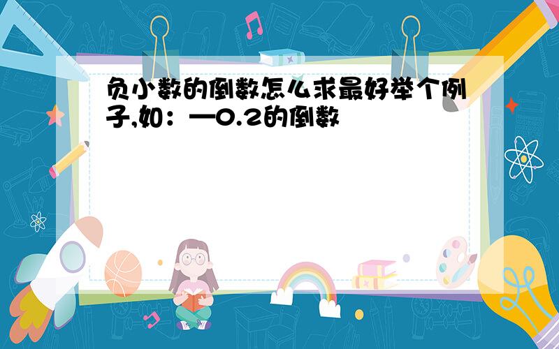 负小数的倒数怎么求最好举个例子,如：—0.2的倒数