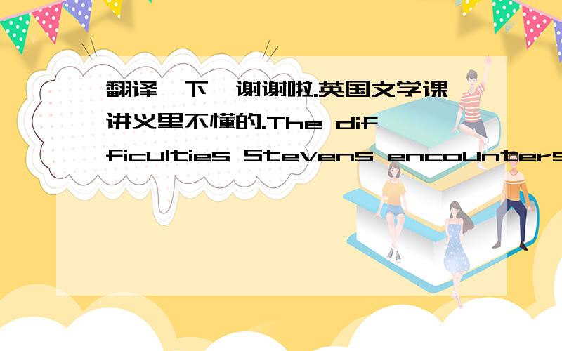 翻译一下,谢谢啦.英国文学课讲义里不懂的.The difficulties Stevens encounters in adapting to his postwar role, ad butler to the new American owner of Dartington Hall, is emblematic of the national crisis of confidence that Britain face