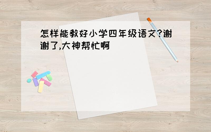 怎样能教好小学四年级语文?谢谢了,大神帮忙啊