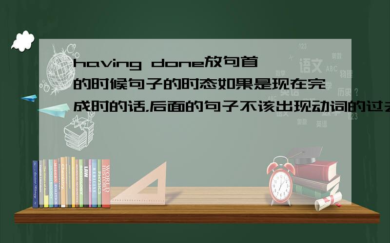 having done放句首的时候句子的时态如果是现在完成时的话，后面的句子不该出现动词的过去式该是一般式吧。可是我遇到一道题后面是done的形式啊。