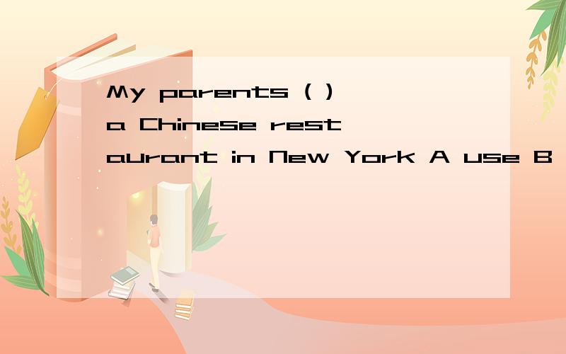 My parents ( )a Chinese restaurant in New York A use B take C bring D own
