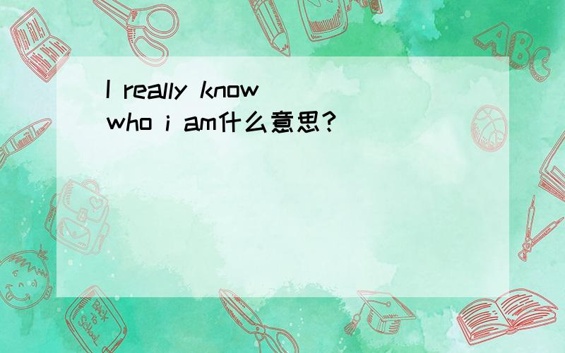 I really know who i am什么意思?