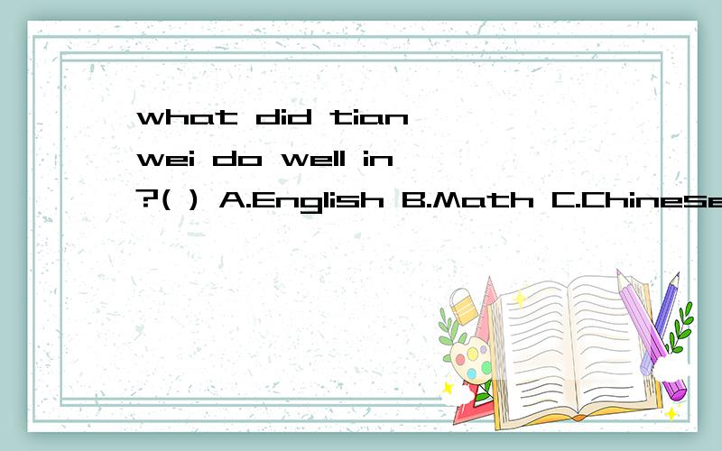 what did tian wei do well in?( ) A.English B.Math C.Chinese D.Sciencethousand words.in her book she said,“i’m always aching.if possible,i’ll let my right eye weeep but the other one smile.