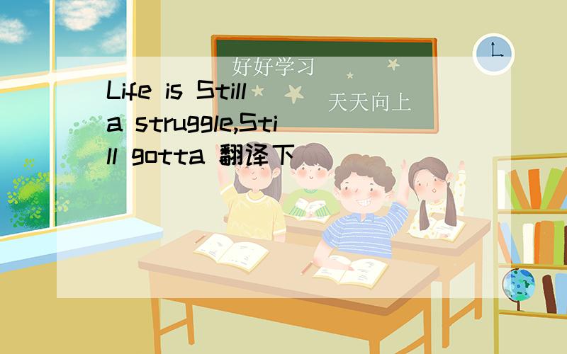 Life is Still a struggle,Still gotta 翻译下