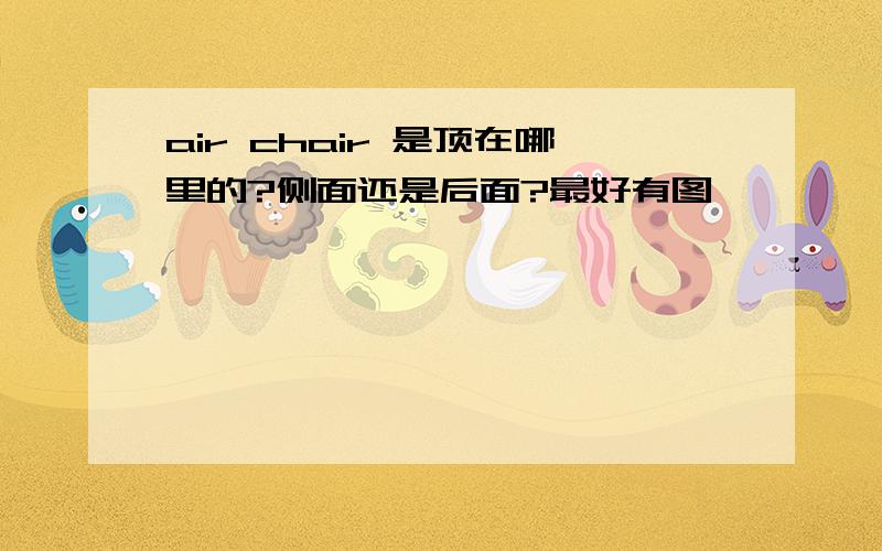 air chair 是顶在哪里的?侧面还是后面?最好有图