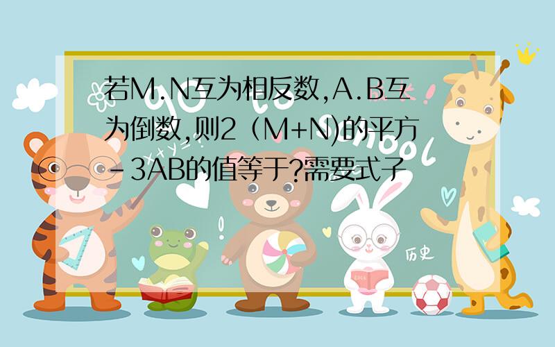 若M.N互为相反数,A.B互为倒数,则2（M+N)的平方-3AB的值等于?需要式子