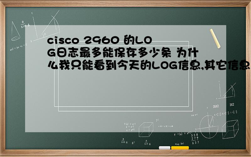 cisco 2960 的LOG日志最多能保存多少条 为什么我只能看到今天的LOG信息,其它信息看不到