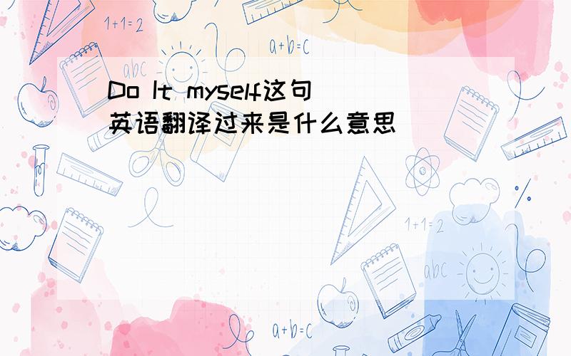 Do It myself这句英语翻译过来是什么意思