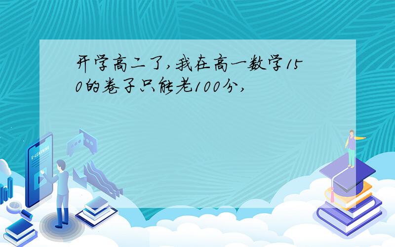 开学高二了,我在高一数学150的卷子只能老100分,