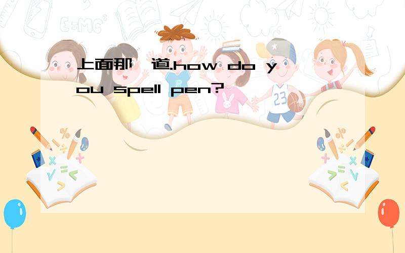 上面那一道.how do you spell pen?